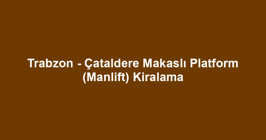 Trabzon - Çataldere Makaslı Platform (Manlift) Kiralama