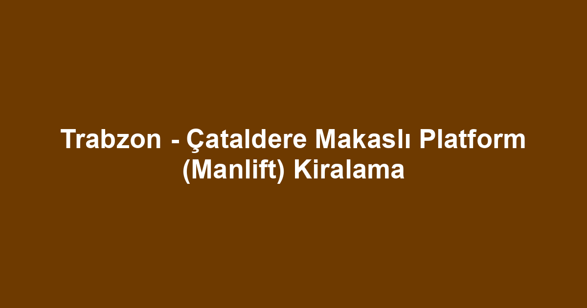 Trabzon - Çataldere Makaslı Platform (Manlift) Kiralama