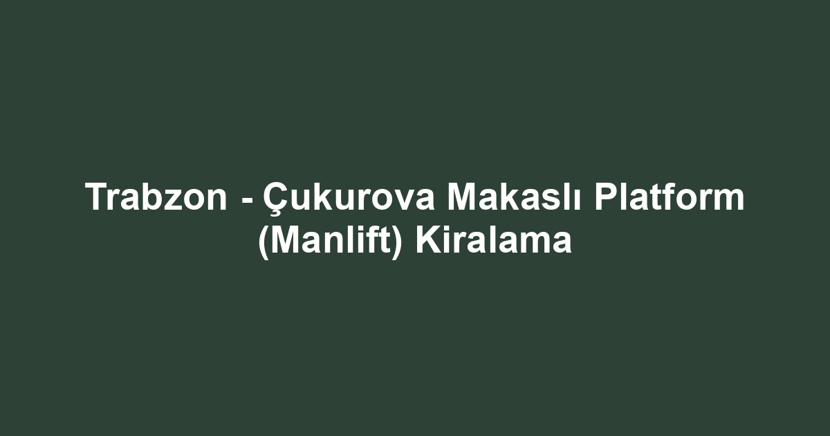 Trabzon - Çukurova Makaslı Platform (Manlift) Kiralama