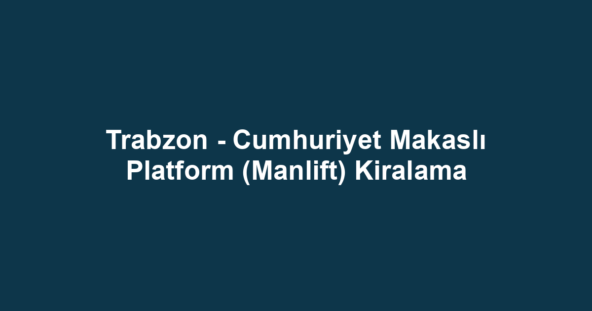 Trabzon - Cumhuriyet Makaslı Platform (Manlift) Kiralama