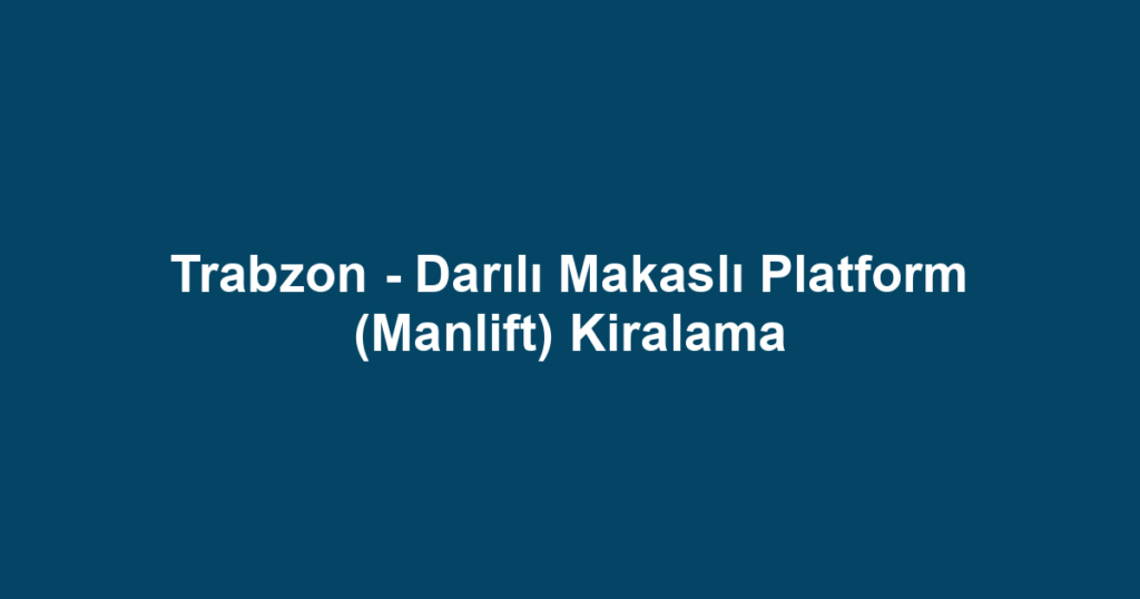 Trabzon - Darılı Makaslı Platform (Manlift) Kiralama