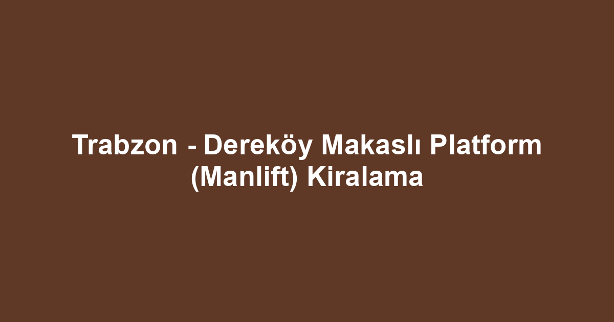 Trabzon - Dereköy Makaslı Platform (Manlift) Kiralama