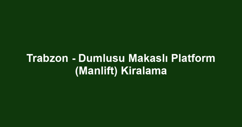 Trabzon - Dumlusu Makaslı Platform (Manlift) Kiralama