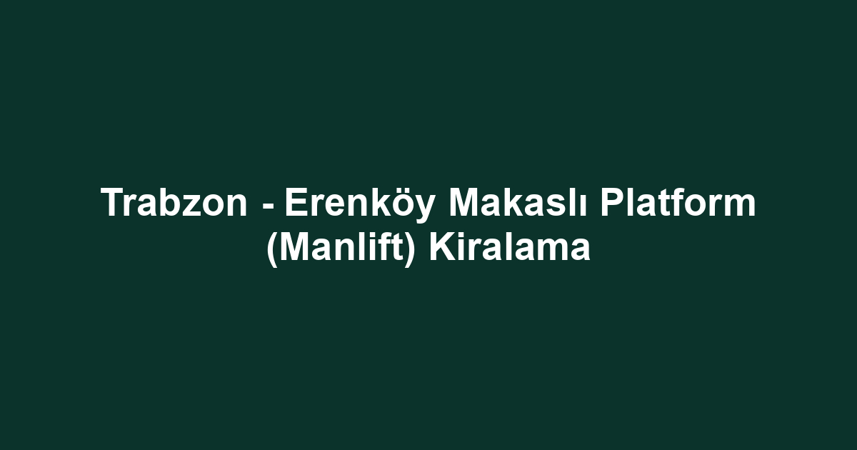 Trabzon - Erenköy Makaslı Platform (Manlift) Kiralama