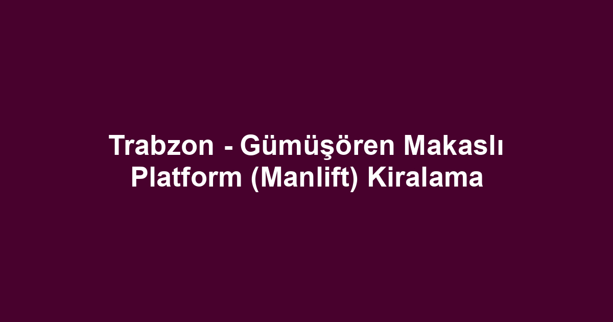 Trabzon - Gümüşören Makaslı Platform (Manlift) Kiralama