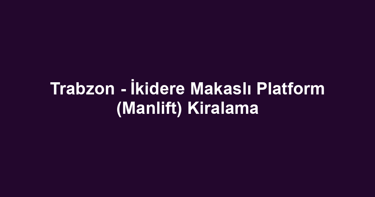 Trabzon - İkidere Makaslı Platform (Manlift) Kiralama