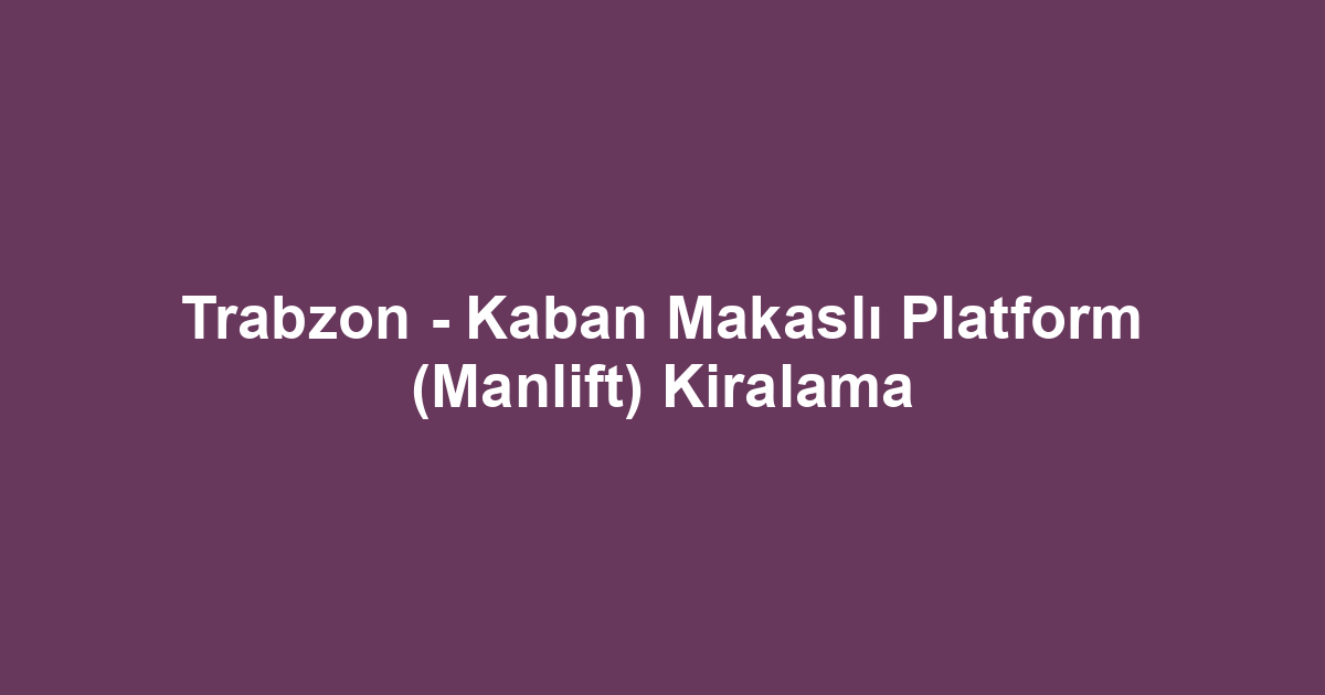 Trabzon - Kaban Makaslı Platform (Manlift) Kiralama