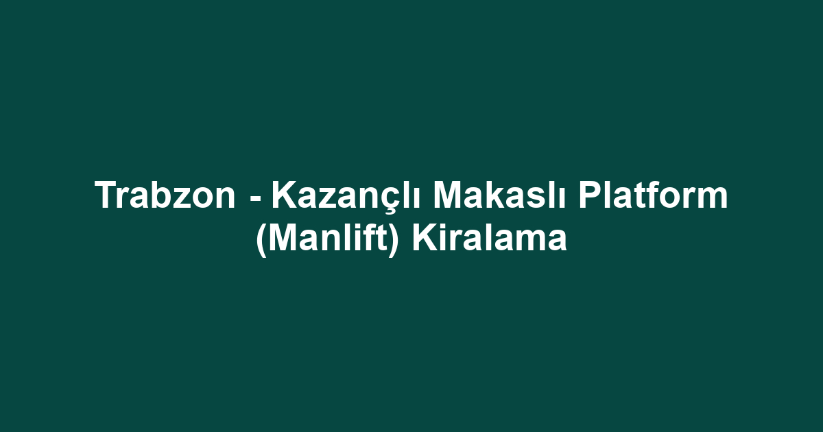 Trabzon - Kazançlı Makaslı Platform (Manlift) Kiralama