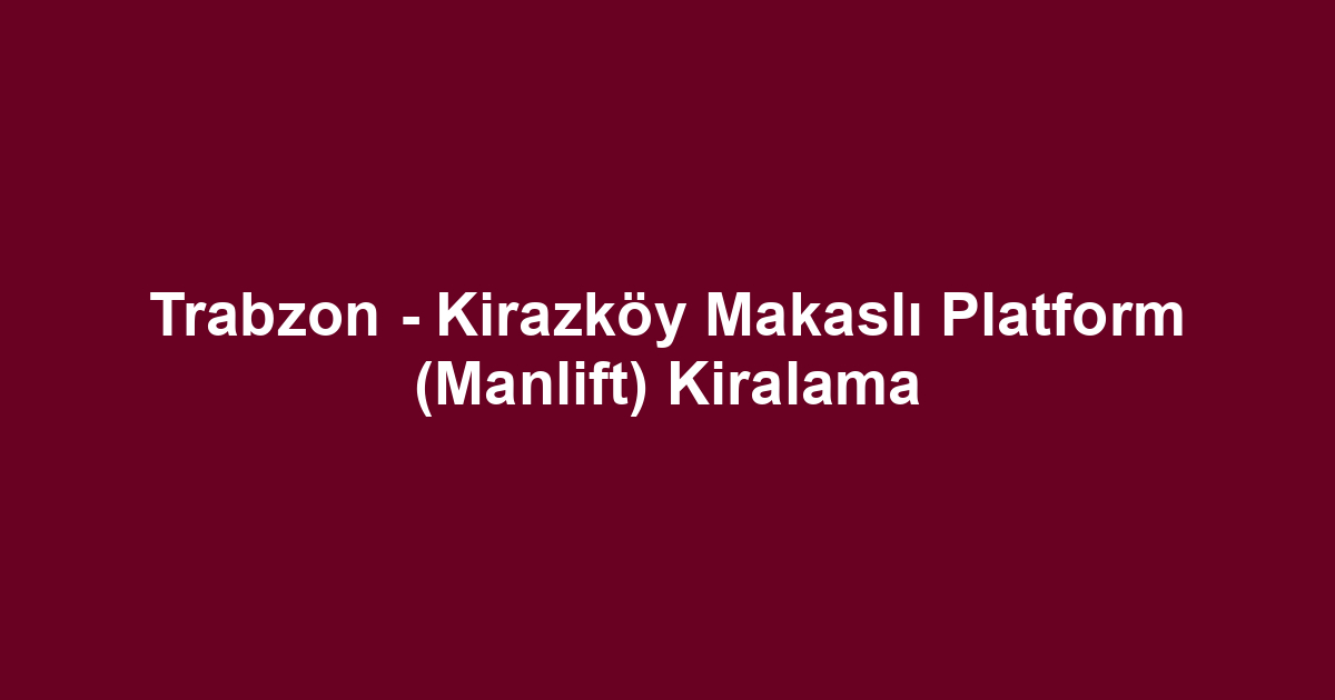 Trabzon - Kirazköy Makaslı Platform (Manlift) Kiralama