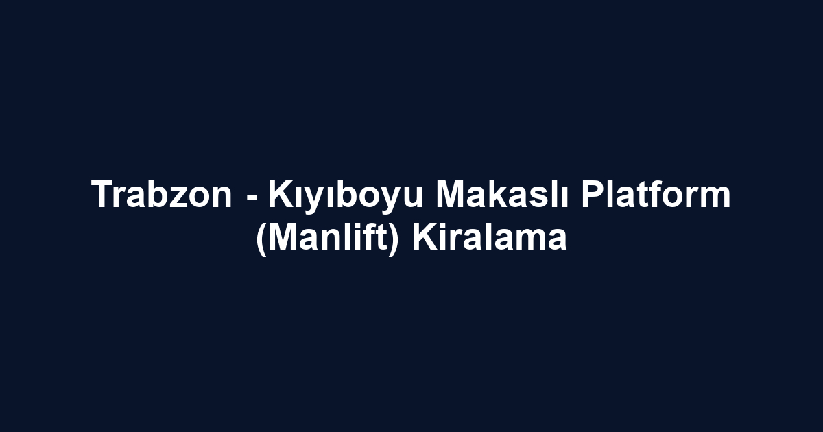 Trabzon - Kıyıboyu Makaslı Platform (Manlift) Kiralama