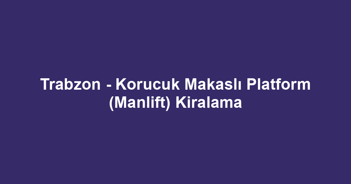 Trabzon - Korucuk Makaslı Platform (Manlift) Kiralama