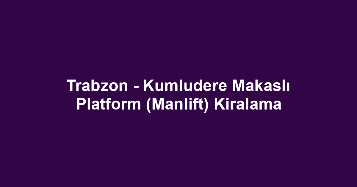 Trabzon - Kumludere Makaslı Platform (Manlift) Kiralama