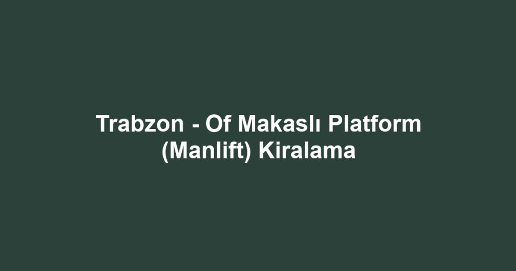 Trabzon - Of Makaslı Platform (Manlift) Kiralama