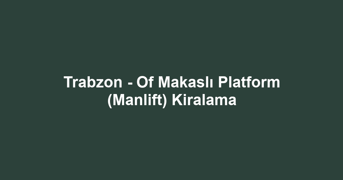 Trabzon - Of Makaslı Platform (Manlift) Kiralama