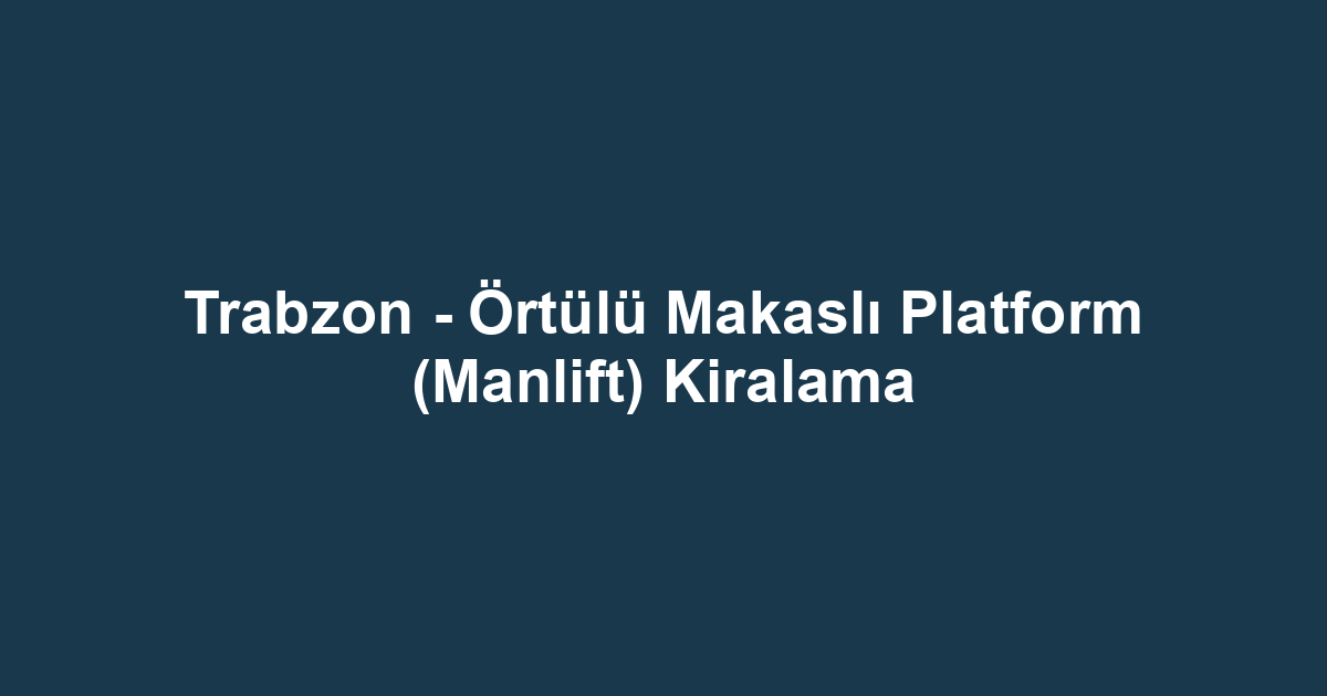 Trabzon - Örtülü Makaslı Platform (Manlift) Kiralama