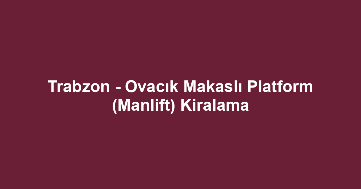 Trabzon - Ovacık Makaslı Platform (Manlift) Kiralama