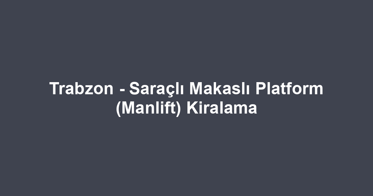 Trabzon - Saraçlı Makaslı Platform (Manlift) Kiralama