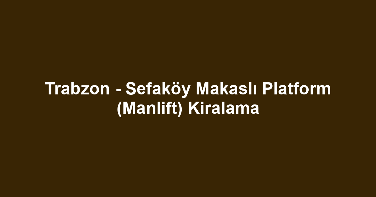 Trabzon - Sefaköy Makaslı Platform (Manlift) Kiralama
