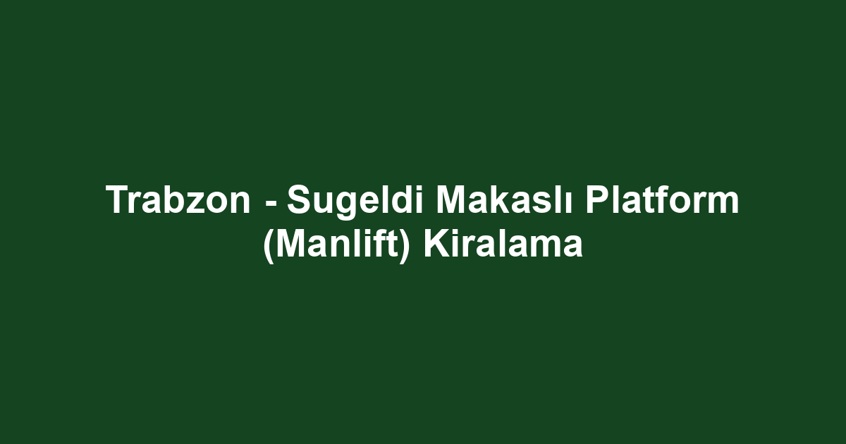 Trabzon - Sugeldi Makaslı Platform (Manlift) Kiralama