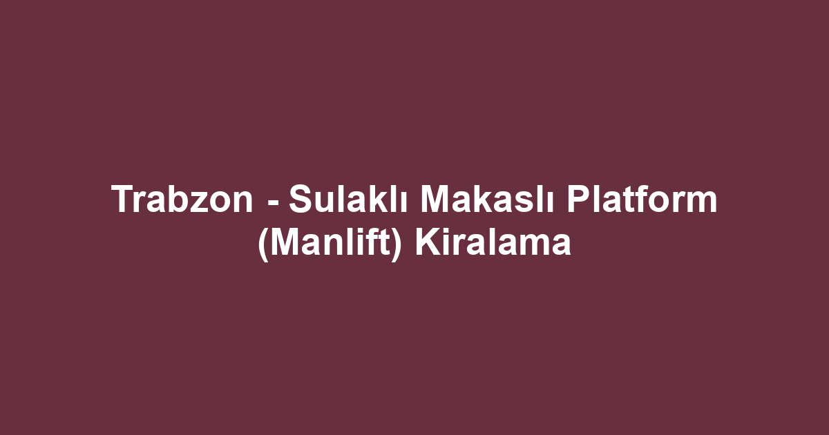 Trabzon - Sulaklı Makaslı Platform (Manlift) Kiralama