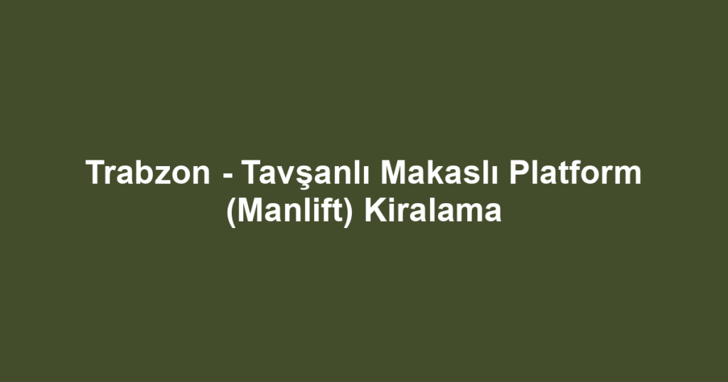 Trabzon - Tavşanlı Makaslı Platform (Manlift) Kiralama
