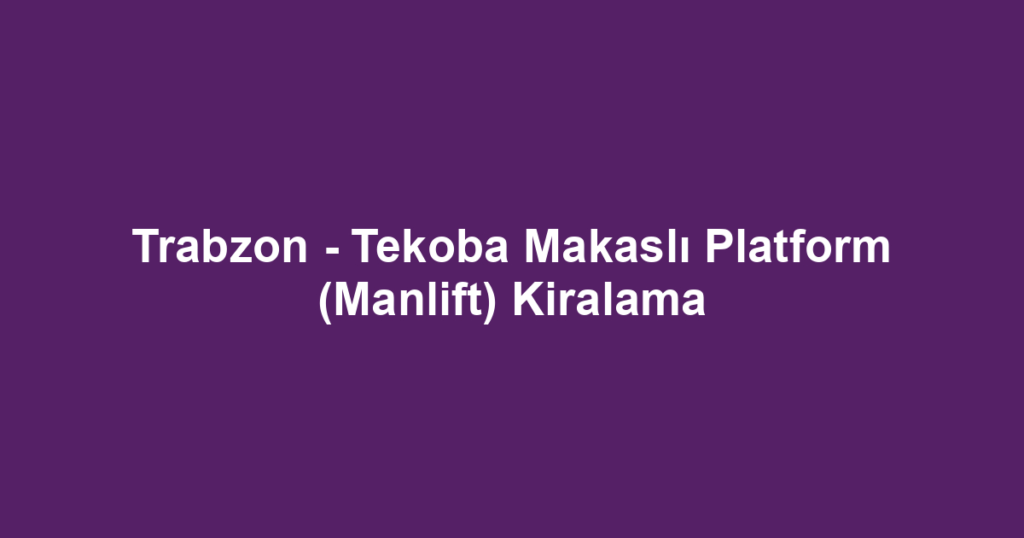 Trabzon - Tekoba Makaslı Platform (Manlift) Kiralama