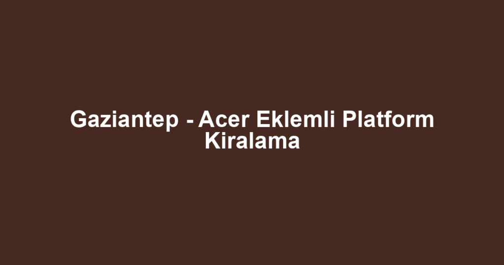 Gaziantep - Acer Eklemli Platform Kiralama