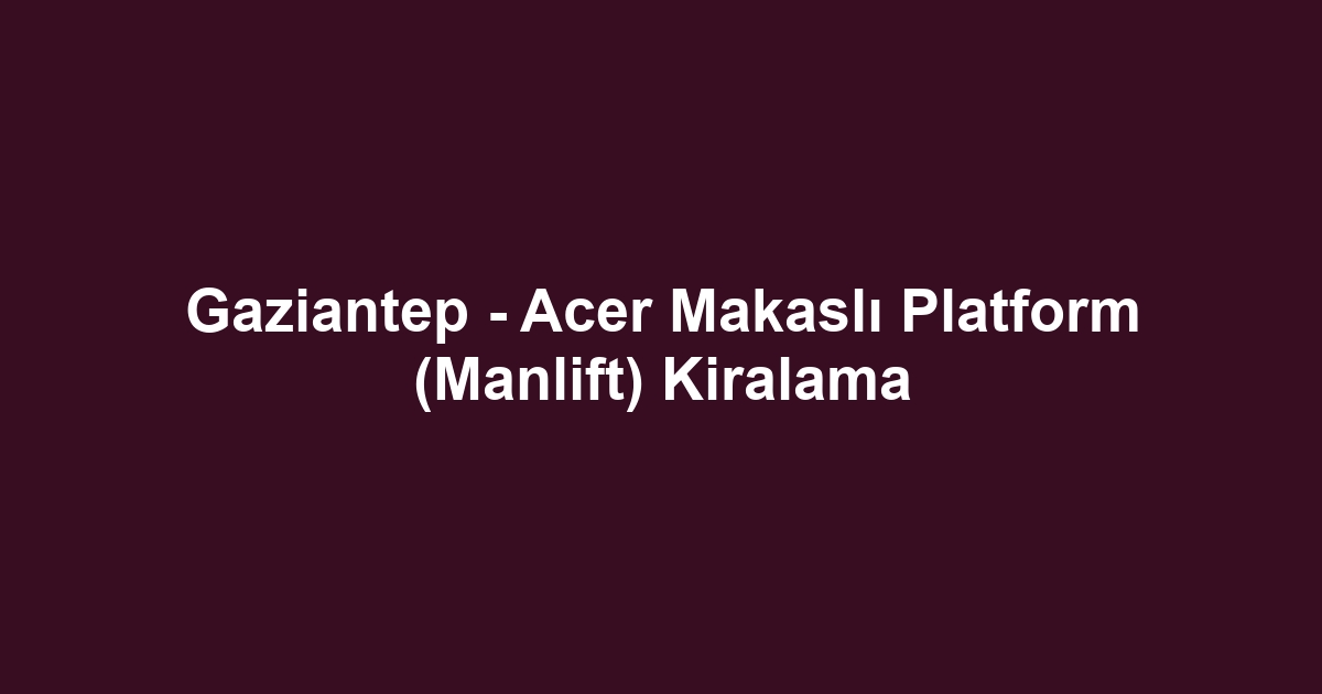 Gaziantep - Acer Makaslı Platform (Manlift) Kiralama