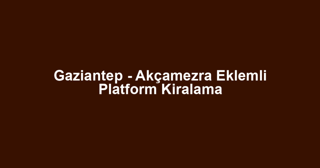 Gaziantep - Akçamezra Eklemli Platform Kiralama
