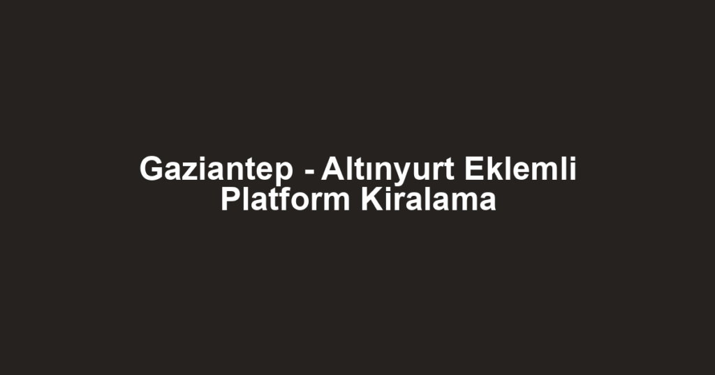 Gaziantep - Altınyurt Eklemli Platform Kiralama