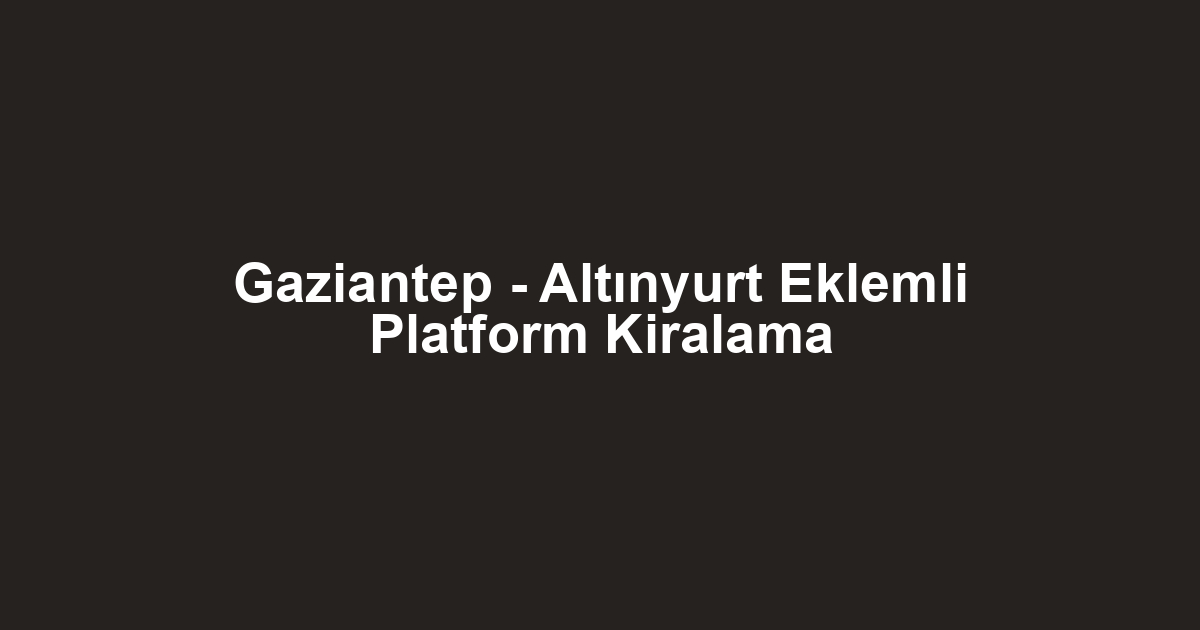 Gaziantep - Altınyurt Eklemli Platform Kiralama
