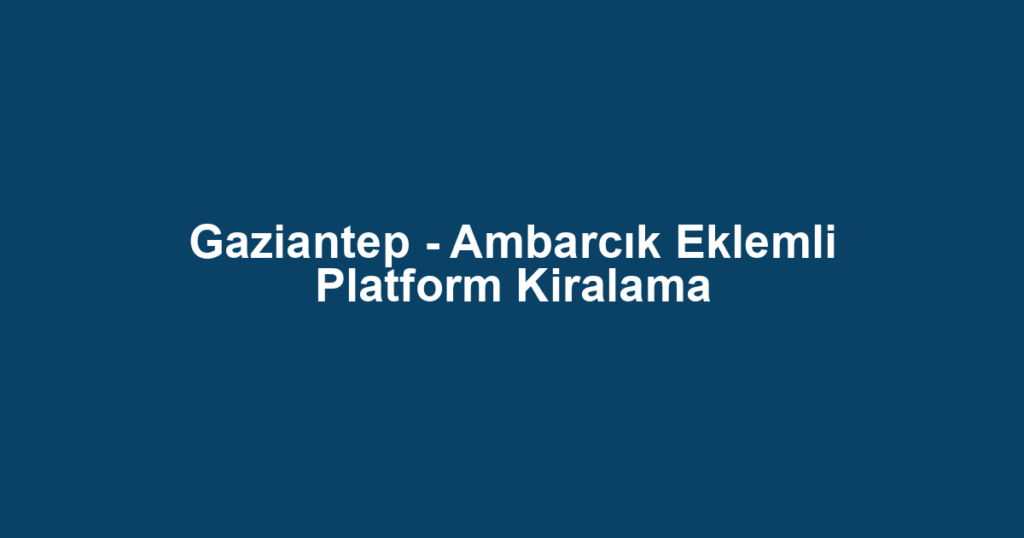 Gaziantep - Ambarcık Eklemli Platform Kiralama