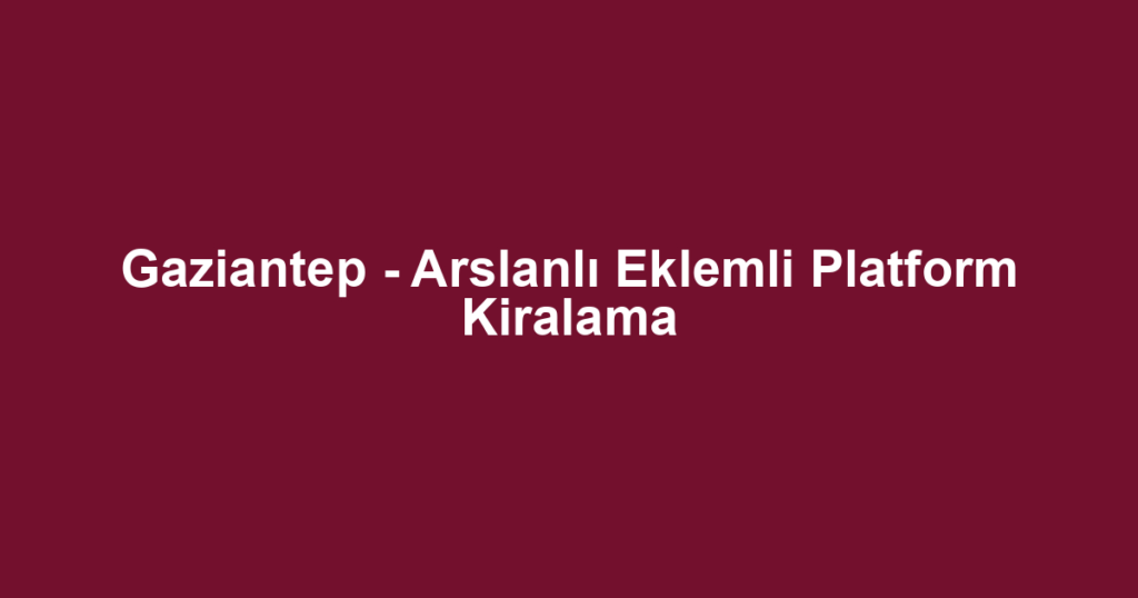 Gaziantep - Arslanlı Eklemli Platform Kiralama