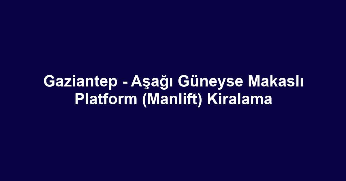 Gaziantep - Aşağı Güneyse Makaslı Platform (Manlift) Kiralama