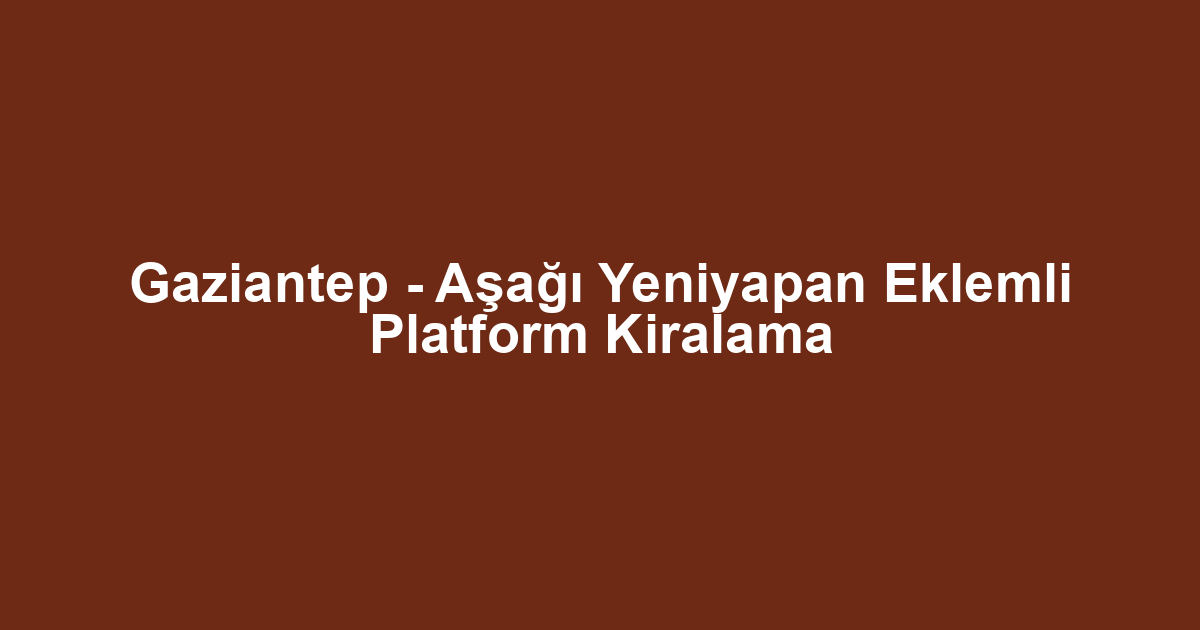 Gaziantep - Aşağı Yeniyapan Eklemli Platform Kiralama
