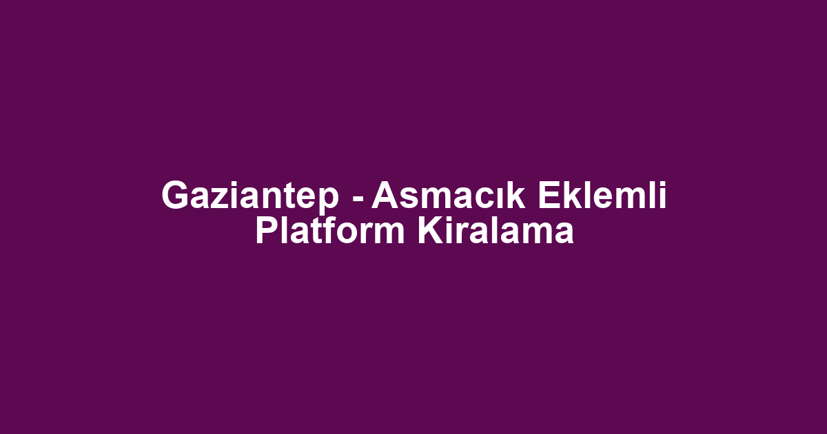 Gaziantep - Asmacık Eklemli Platform Kiralama