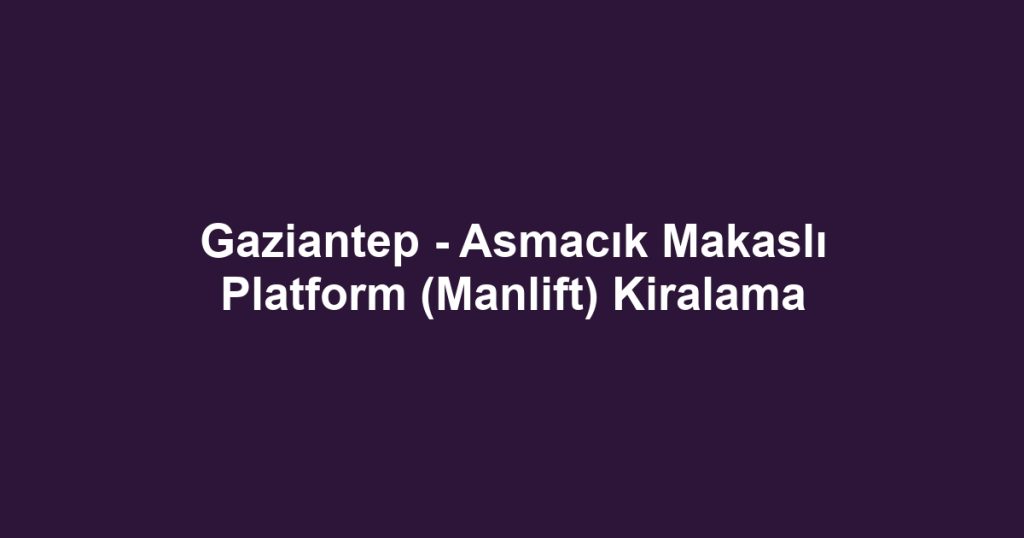 Gaziantep - Asmacık Makaslı Platform (Manlift) Kiralama