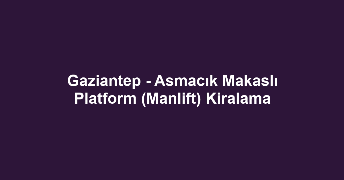 Gaziantep - Asmacık Makaslı Platform (Manlift) Kiralama