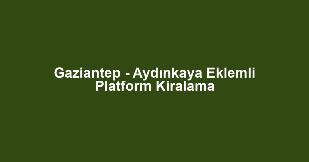 Gaziantep - Aydınkaya Eklemli Platform Kiralama