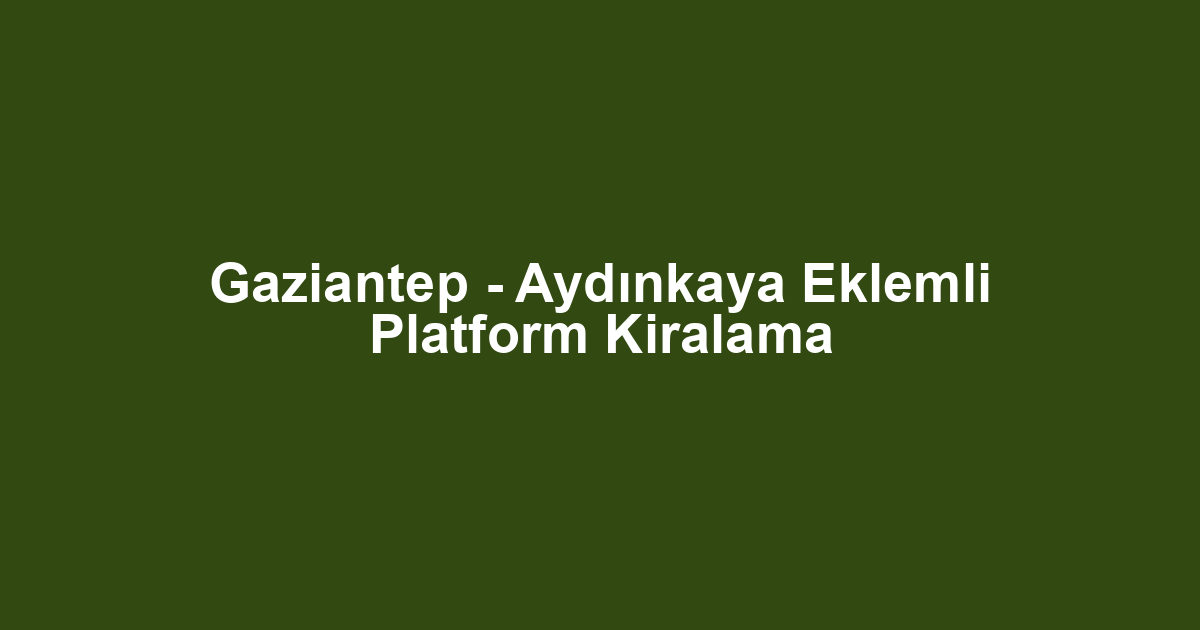 Gaziantep - Aydınkaya Eklemli Platform Kiralama