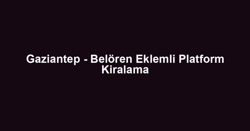Gaziantep - Belören Eklemli Platform Kiralama