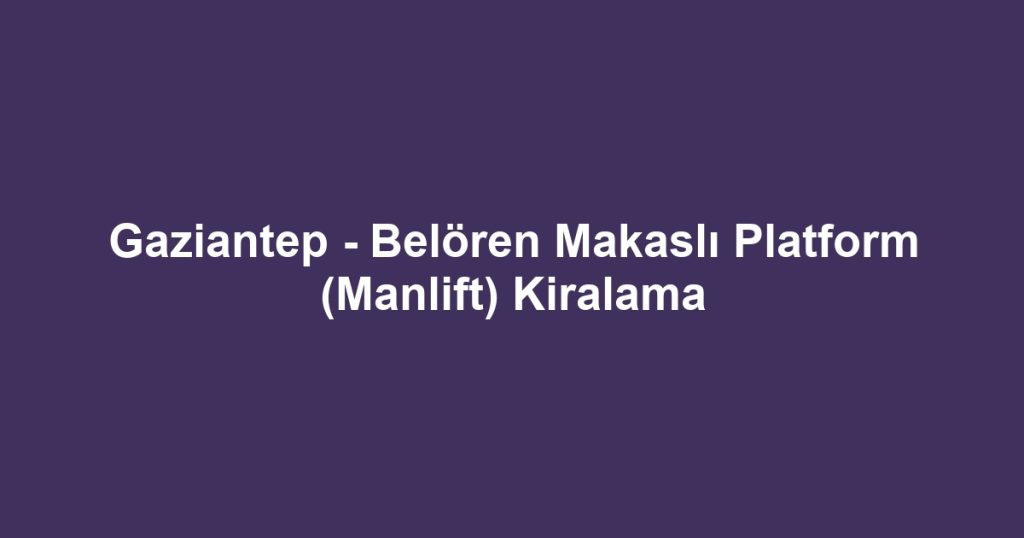 Gaziantep - Belören Makaslı Platform (Manlift) Kiralama