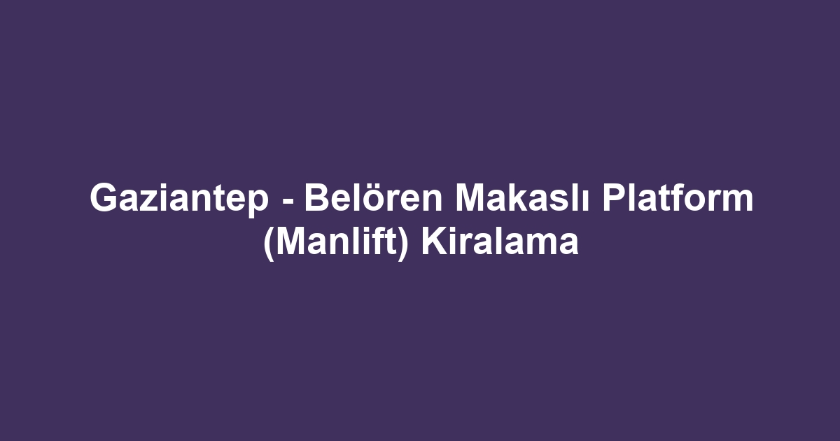Gaziantep - Belören Makaslı Platform (Manlift) Kiralama