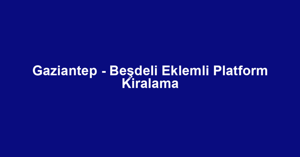 Gaziantep - Beşdeli Eklemli Platform Kiralama
