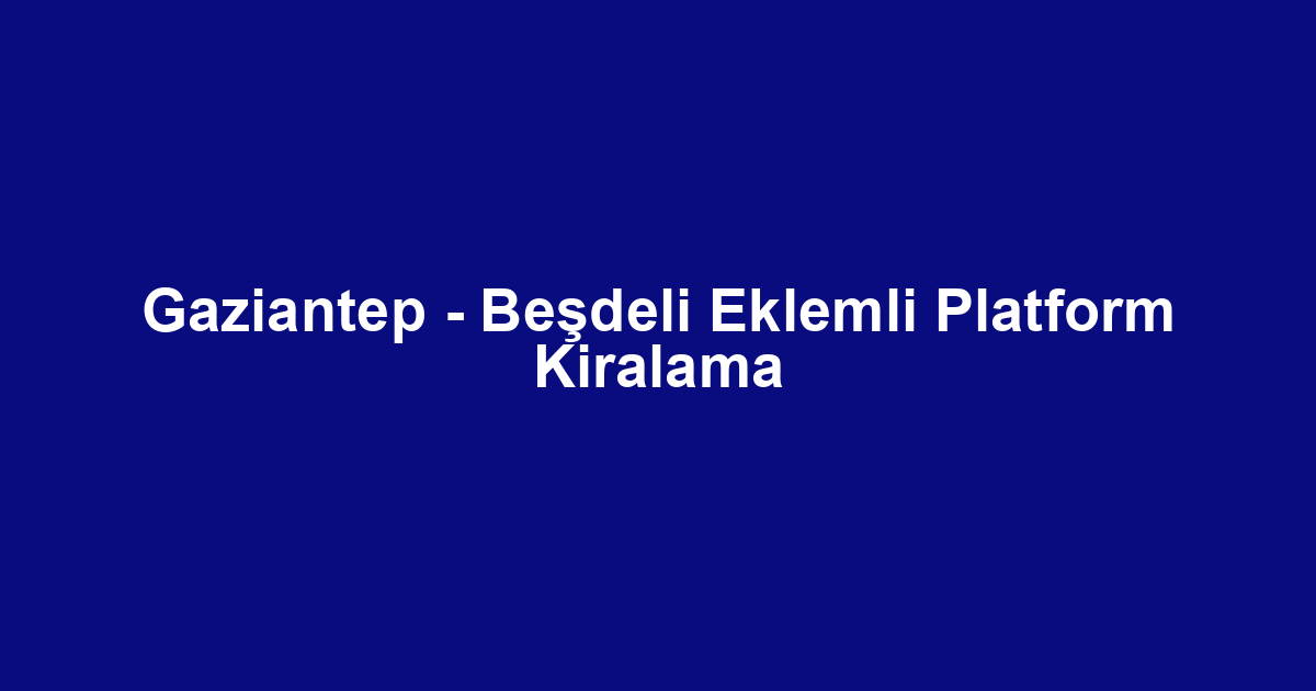 Gaziantep - Beşdeli Eklemli Platform Kiralama