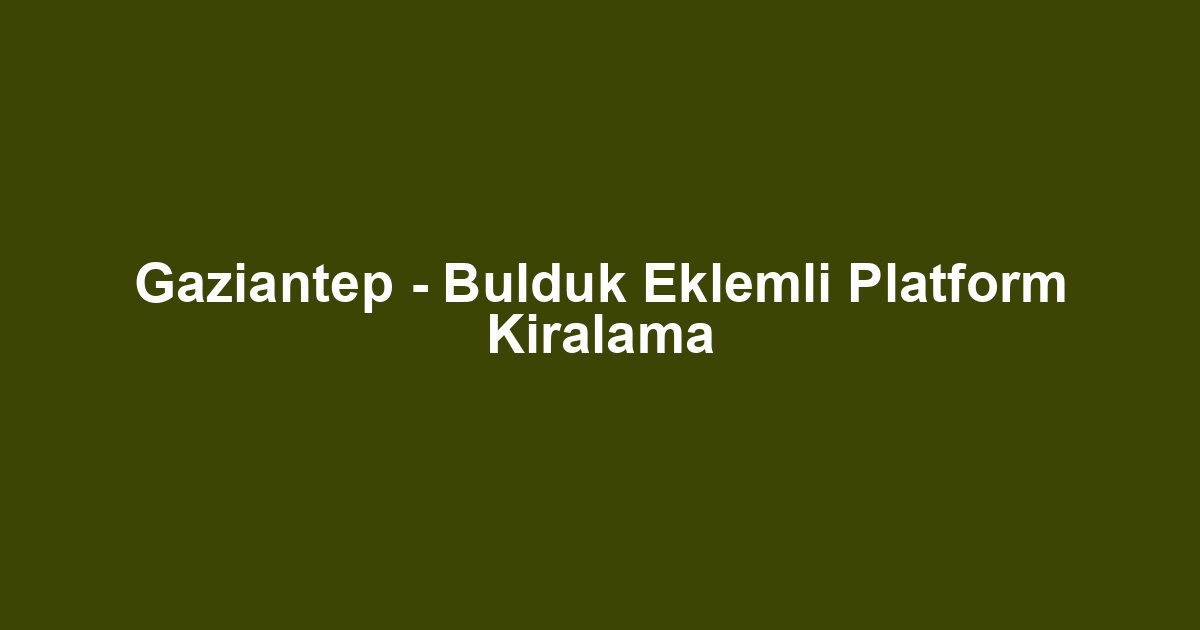 Gaziantep - Bulduk Eklemli Platform Kiralama