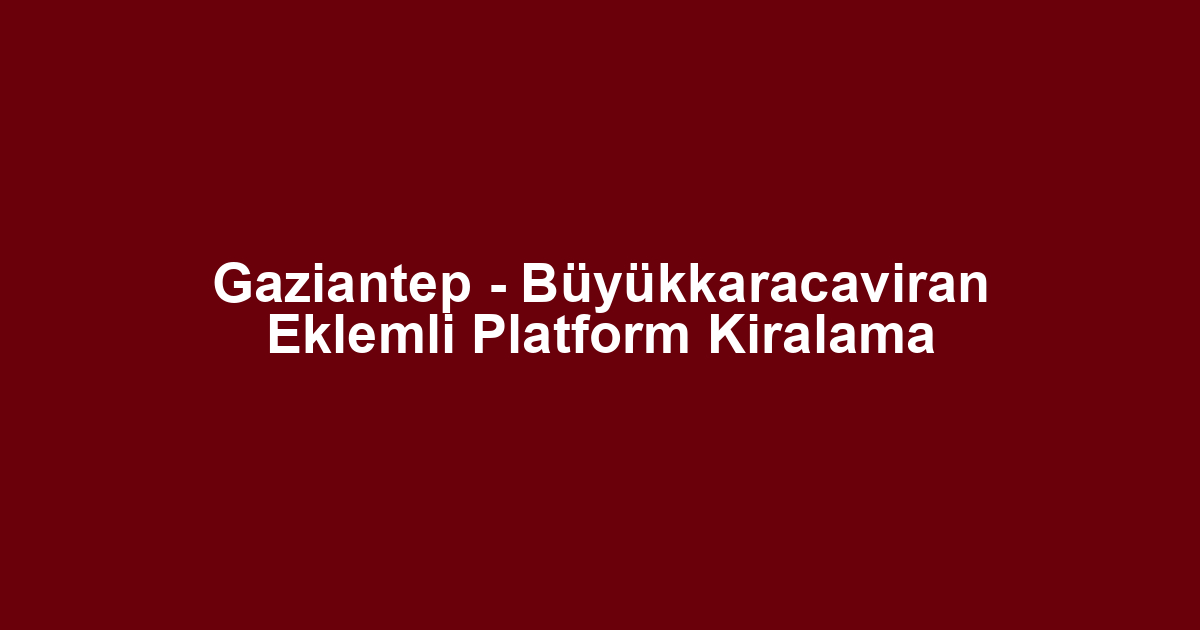 Gaziantep - Büyükkaracaviran Eklemli Platform Kiralama