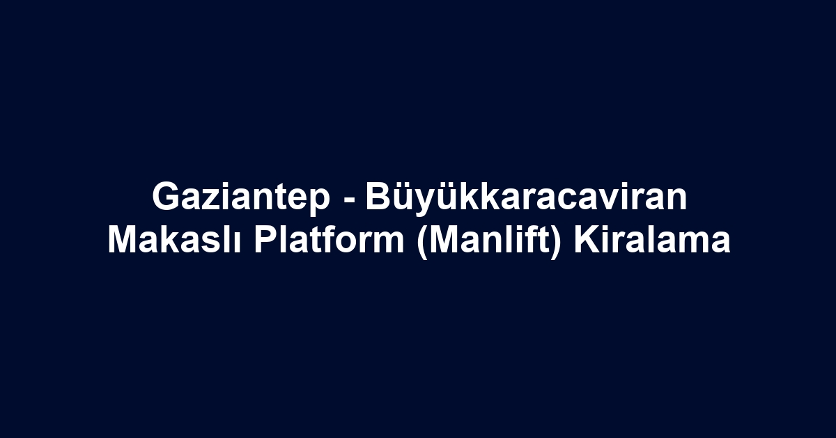 Gaziantep - Büyükkaracaviran Makaslı Platform (Manlift) Kiralama