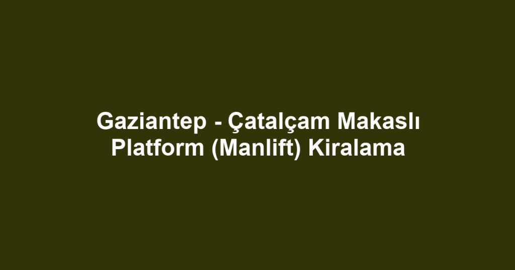 Gaziantep - Çatalçam Makaslı Platform (Manlift) Kiralama