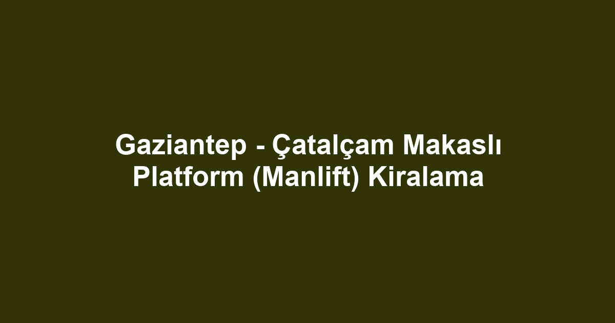 Gaziantep - Çatalçam Makaslı Platform (Manlift) Kiralama